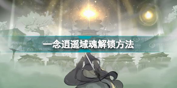 一念逍遥域魂怎么解锁 一念逍遥域魂解锁方法