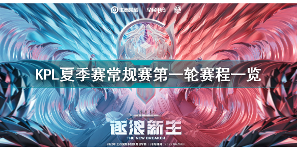 2022kpl夏季赛常规赛第一轮赛程一览 王者荣耀2022kpl夏季赛常规赛第一轮赛程介绍