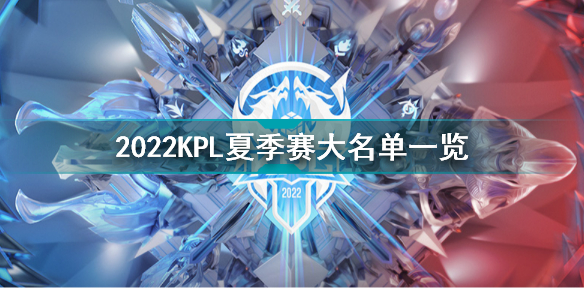 2022kpl夏季赛大名单一览 王者荣耀2022kpl夏季赛大名单